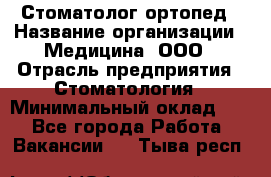 Стоматолог-ортопед › Название организации ­ Медицина, ООО › Отрасль предприятия ­ Стоматология › Минимальный оклад ­ 1 - Все города Работа » Вакансии   . Тыва респ.